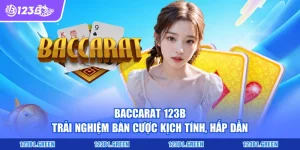 Baccarat 123B - Trải Nghiệm Bàn Cược Kịch Tính, Hấp Dẫn