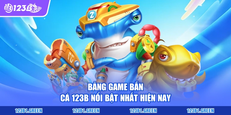 Bảng game bắn cá 123B nổi bật nhất hiện nay