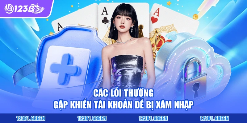 Các lỗi thường gặp khiến tài khoản dễ bị xâm nhập