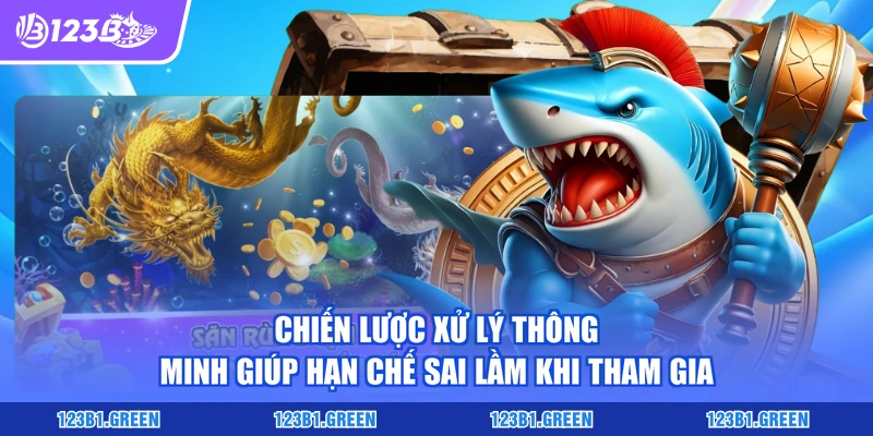 Chiến lược xử lý thông minh giúp hạn chế sai lầm khi tham gia