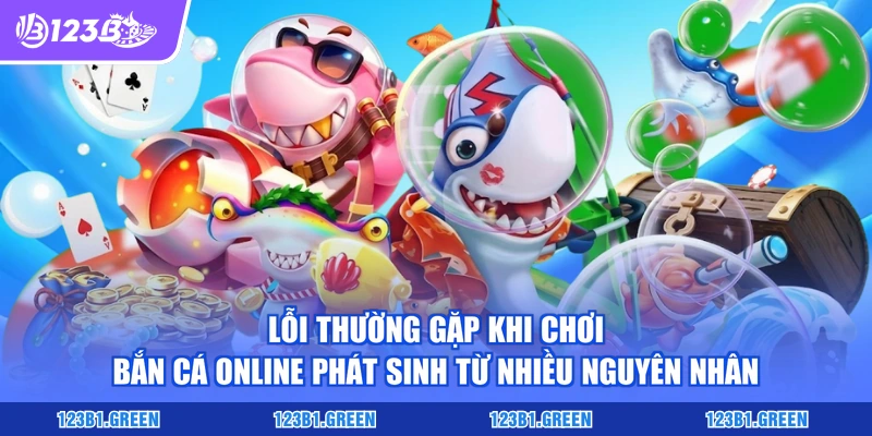 Lỗi thường gặp khi chơi bắn cá online phát sinh từ nhiều nguyên nhân