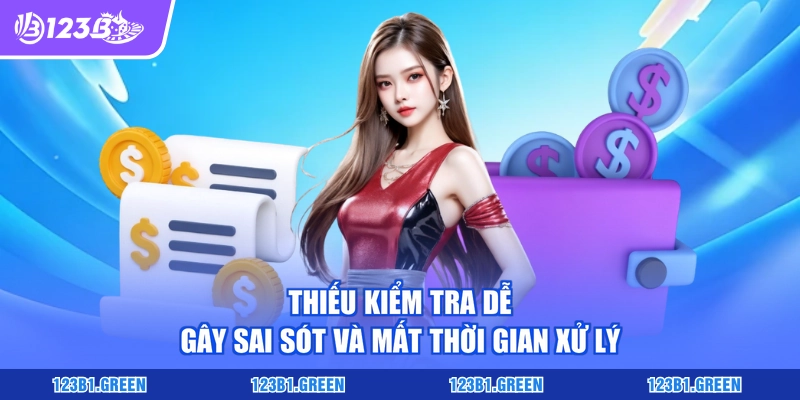 Thiếu kiểm tra dễ gây sai sót và mất thời gian xử lý