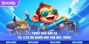 Thuật Ngữ Bắn Cá Tại 123B Mà Người Mới Cần Học Thuộc